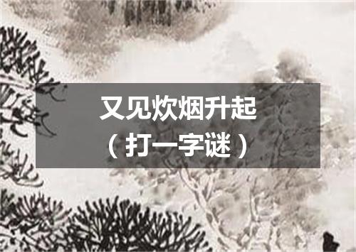 又见炊烟升起（打一字谜）