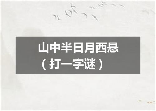 山中半日月西悬（打一字谜）