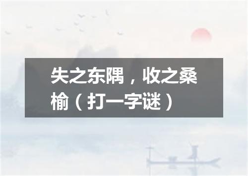 失之东隅，收之桑榆（打一字谜）