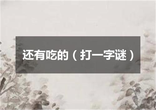 还有吃的（打一字谜）