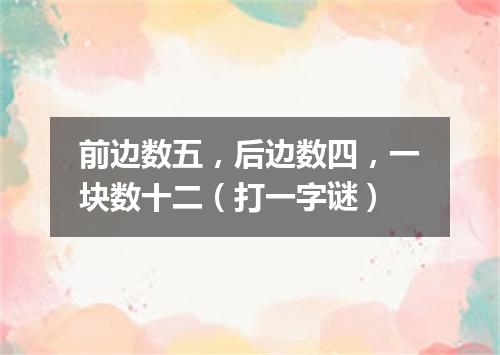 前边数五，后边数四，一块数十二（打一字谜）