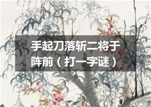 手起刀落斩二将于阵前（打一字谜）