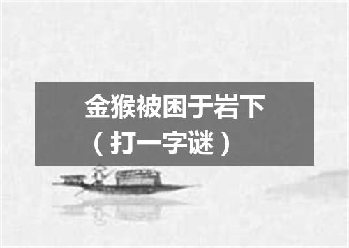 金猴被困于岩下（打一字谜）