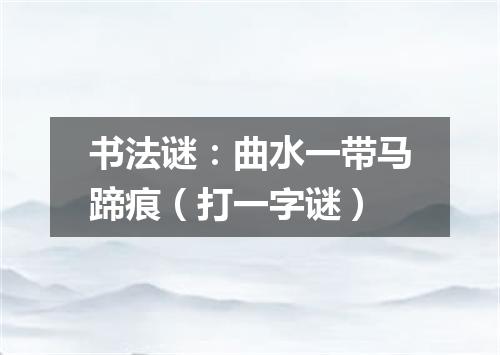 书法谜：曲水一带马蹄痕（打一字谜）