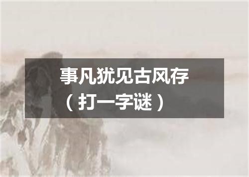 事凡犹见古风存（打一字谜）