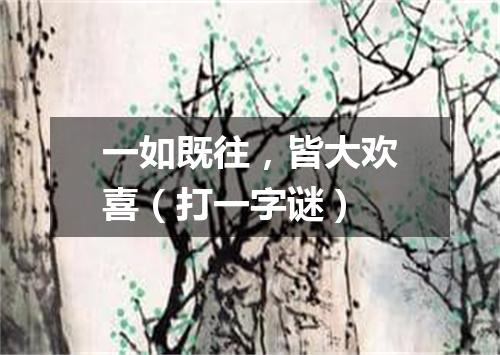 一如既往，皆大欢喜（打一字谜）