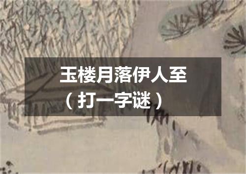 玉楼月落伊人至（打一字谜）