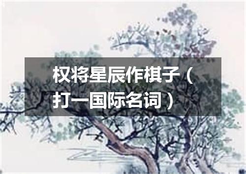 权将星辰作棋子（打一国际名词）