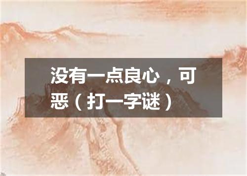 没有一点良心，可恶（打一字谜）