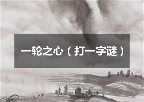 一轮之心（打一字谜）