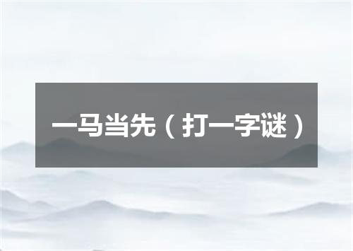 一马当先（打一字谜）