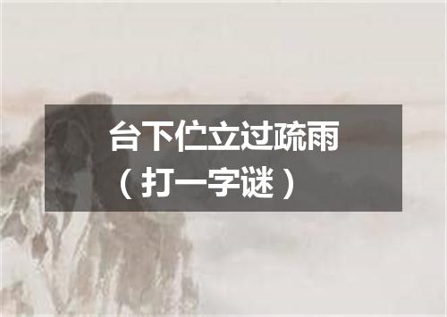 台下伫立过疏雨（打一字谜）