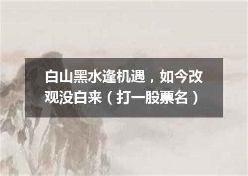 白山黑水逢机遇，如今改观没白来（打一股票名）
