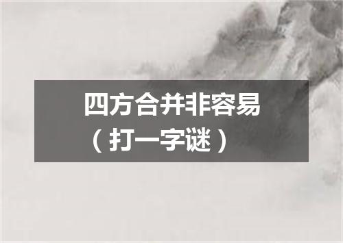 四方合并非容易（打一字谜）