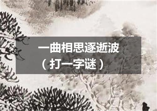 一曲相思逐逝波（打一字谜）