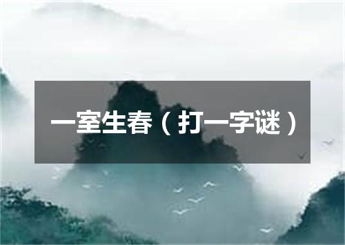 一室生春（打一字谜）