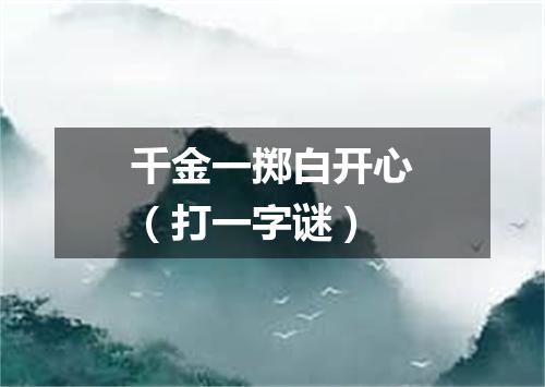 千金一掷白开心（打一字谜）