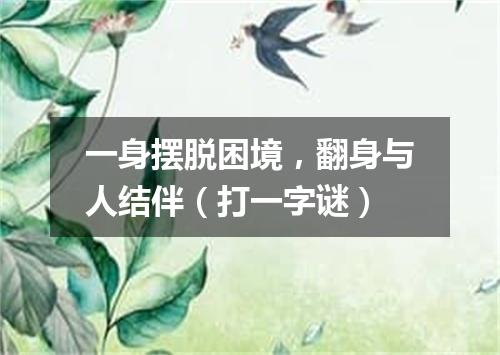 一身摆脱困境，翻身与人结伴（打一字谜）