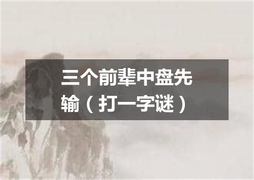 三个前辈中盘先输（打一字谜）