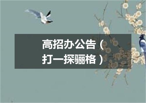高招办公告（打一探骊格）
