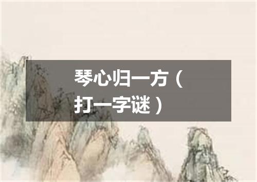 琴心归一方（打一字谜）