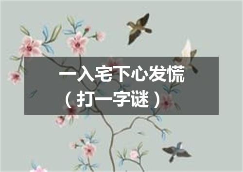 一入宅下心发慌（打一字谜）