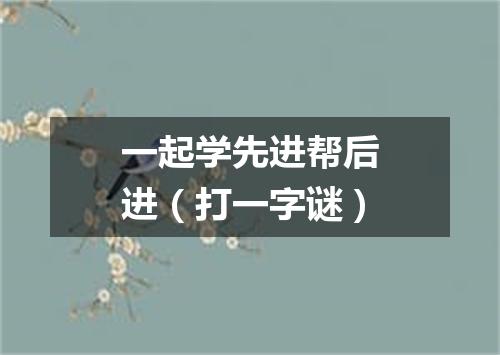 一起学先进帮后进（打一字谜）