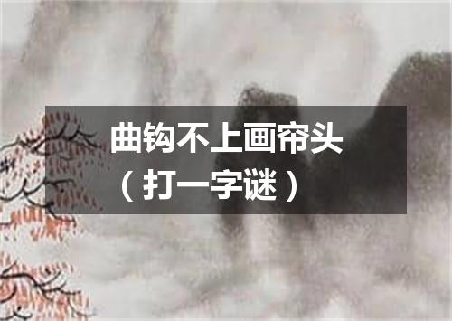 曲钩不上画帘头（打一字谜）