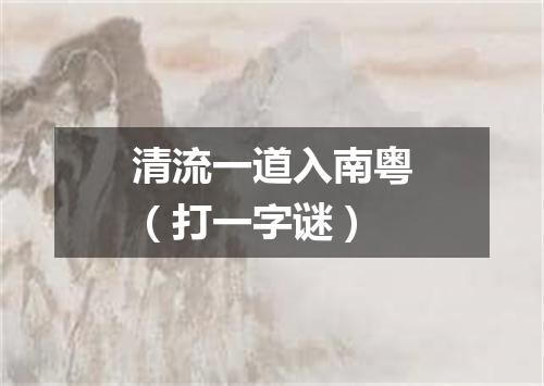 清流一道入南粤（打一字谜）