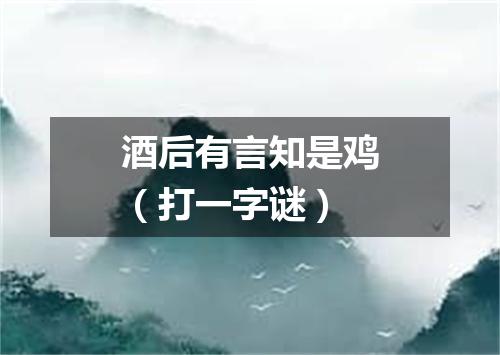 酒后有言知是鸡（打一字谜）