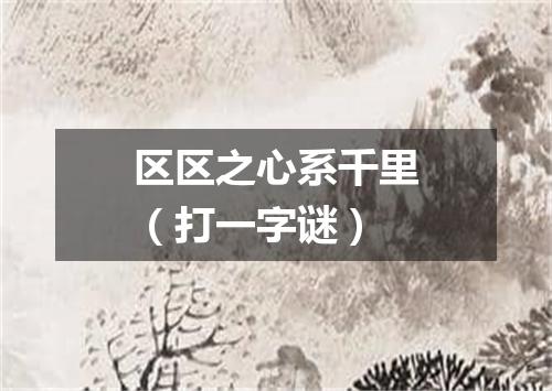 区区之心系千里（打一字谜）