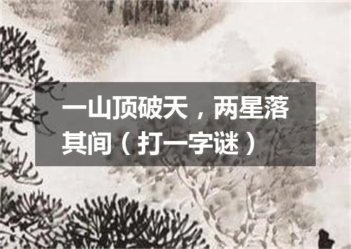一山顶破天，两星落其间（打一字谜）