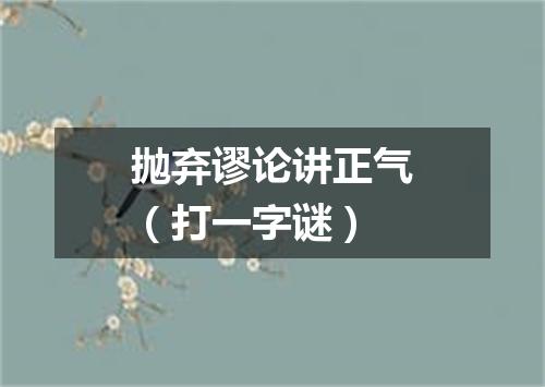 抛弃谬论讲正气（打一字谜）