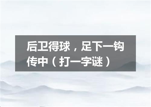 后卫得球，足下一钩传中（打一字谜）