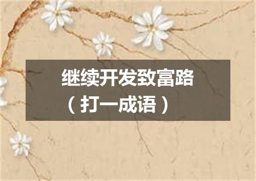 继续开发致富路（打一成语）