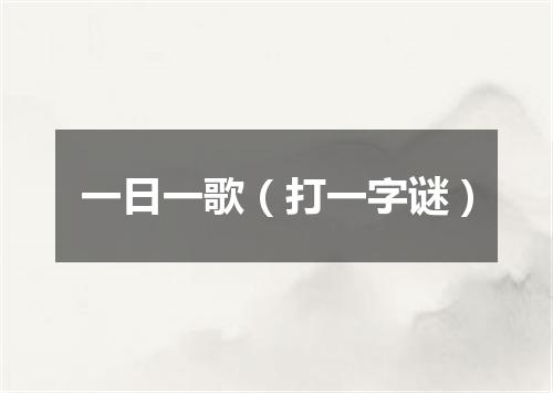 一日一歌（打一字谜）
