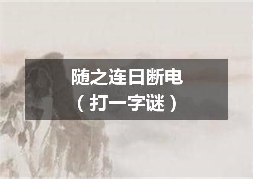随之连日断电（打一字谜）