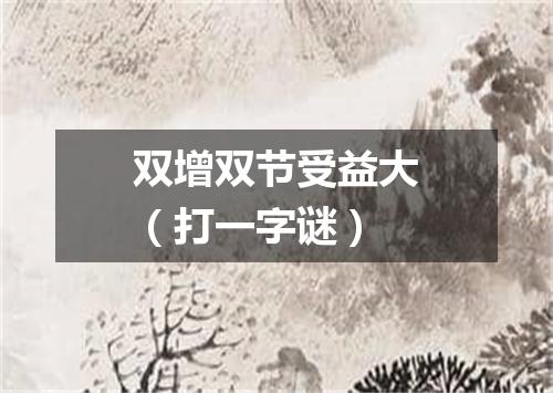 双增双节受益大（打一字谜）