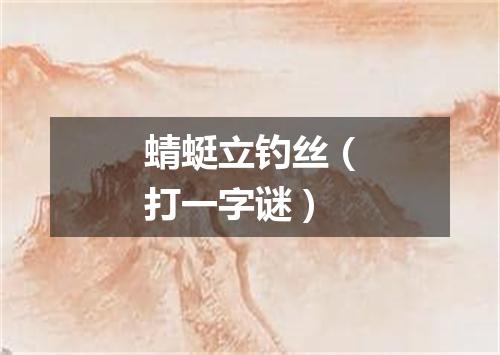 蜻蜓立钓丝（打一字谜）