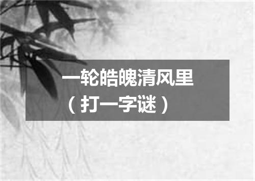 一轮皓魄清风里（打一字谜）