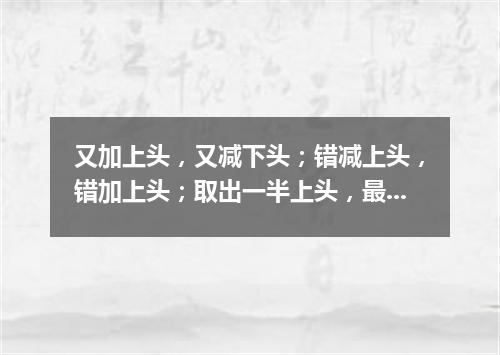 又加上头，又减下头；错减上头，错加上头；取出一半上头，最后还是上头（打一字谜）