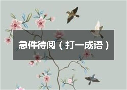 急件待阅（打一成语）
