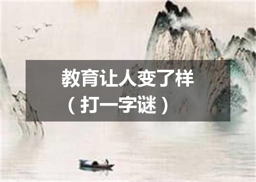 教育让人变了样（打一字谜）