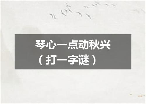琴心一点动秋兴（打一字谜）