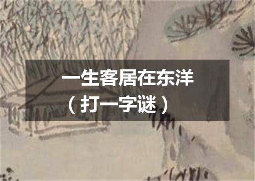 一生客居在东洋（打一字谜）