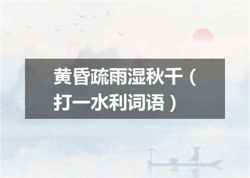 黄昏疏雨湿秋千（打一水利词语）