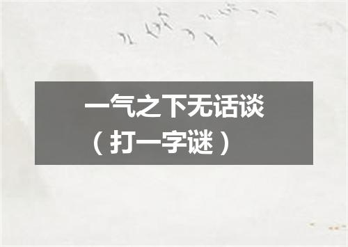 一气之下无话谈（打一字谜）