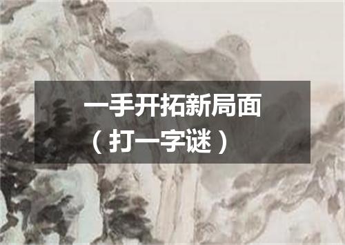一手开拓新局面（打一字谜）