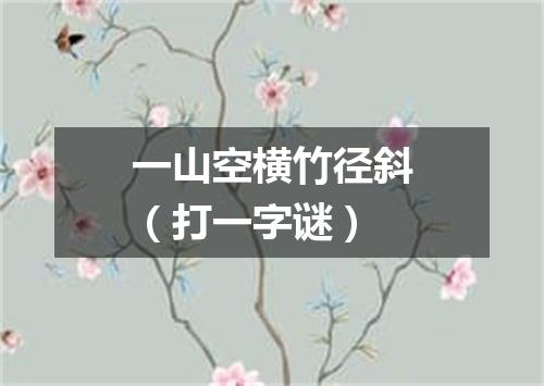 一山空横竹径斜（打一字谜）