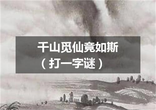 千山觅仙竟如斯（打一字谜）